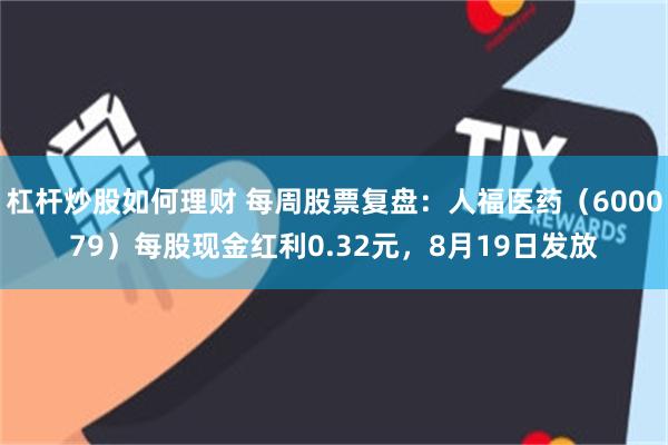 杠杆炒股如何理财 每周股票复盘：人福医药（600079）每股现金红利0.32元，8月19日发放