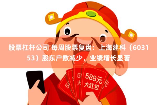 股票杠杆公司 每周股票复盘：上海建科（603153）股东户数减少，业绩增长显著