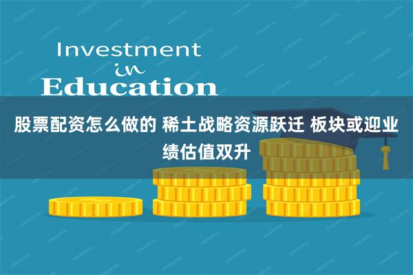 股票配资怎么做的 稀土战略资源跃迁 板块或迎业绩估值双升
