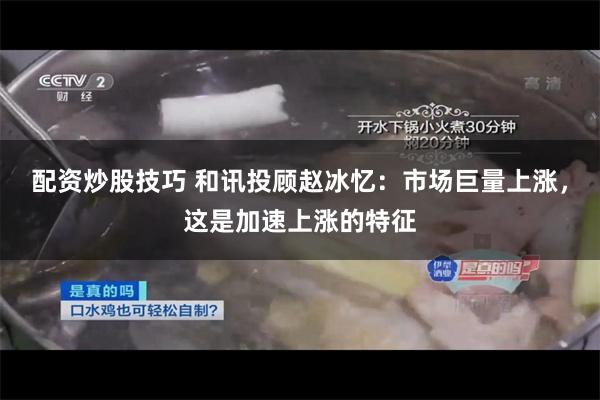 配资炒股技巧 和讯投顾赵冰忆：市场巨量上涨，这是加速上涨的特征
