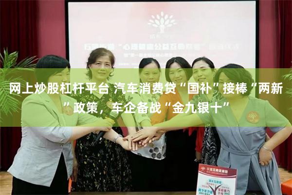网上炒股杠杆平台 汽车消费贷“国补”接棒“两新”政策，车企备战“金九银十”