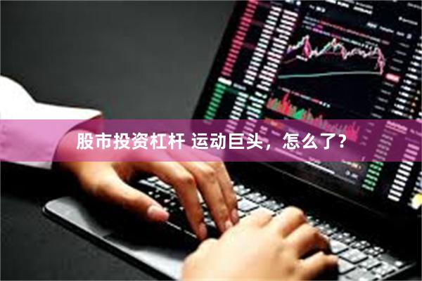 股市投资杠杆 运动巨头，怎么了？