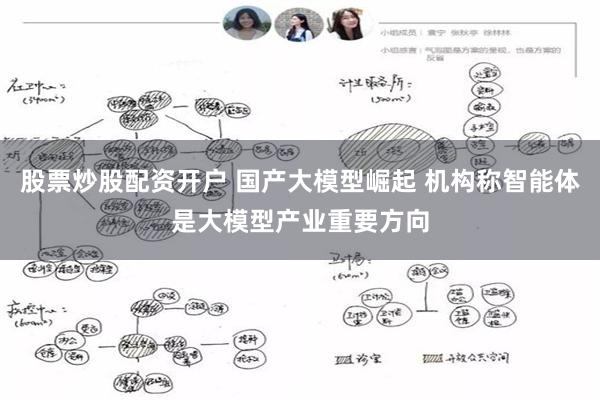 股票炒股配资开户 国产大模型崛起 机构称智能体是大模型产业重要方向
