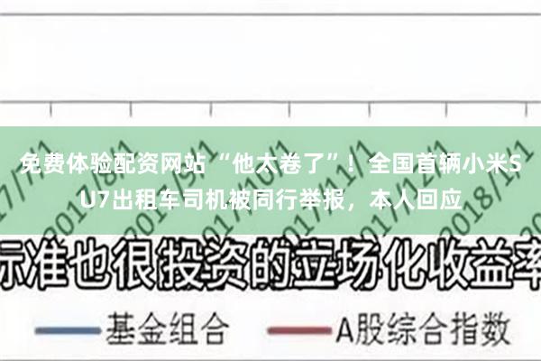 免费体验配资网站 “他太卷了”！全国首辆小米SU7出租车司机被同行举报，本人回应