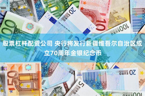 股票杠杆配资公司 央行将发行新疆维吾尔自治区成立70周年金银纪念币