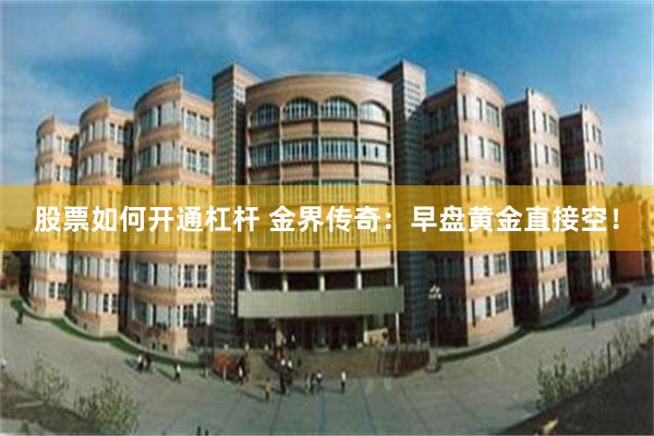 股票如何开通杠杆 金界传奇：早盘黄金直接空！