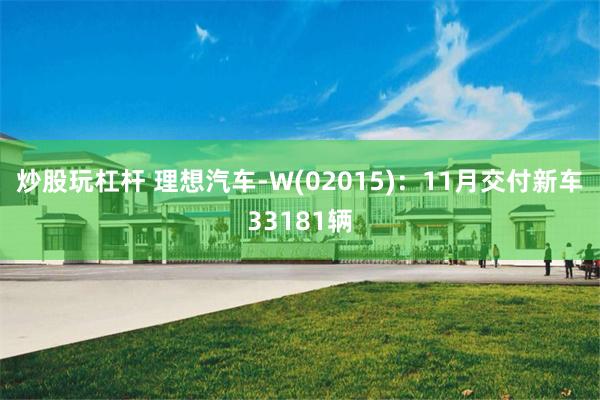 炒股玩杠杆 理想汽车-W(02015)：11月交付新车33181辆