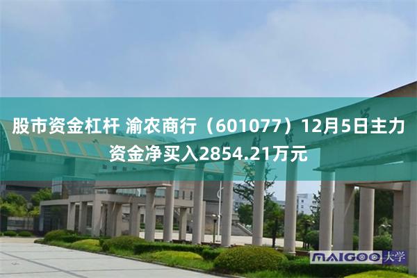 股市资金杠杆 渝农商行（601077）12月5日主力资金净买入2854.21万元