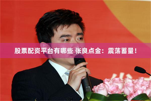 股票配资平台有哪些 张良点金：震荡蓄量！