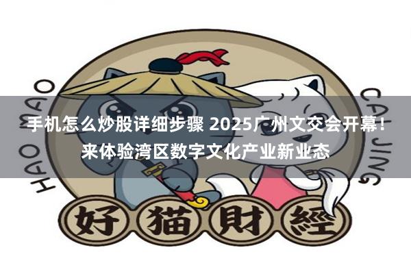 手机怎么炒股详细步骤 2025广州文交会开幕!来体验湾区数字文化产业新业态