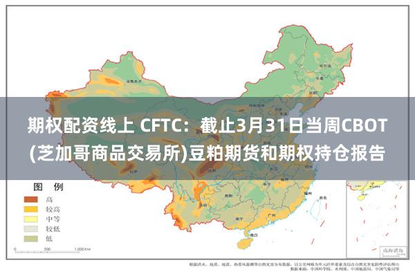 期权配资线上 CFTC：截止3月31日当周CBOT(芝加哥商品交易所)豆粕期货和期权持仓报告