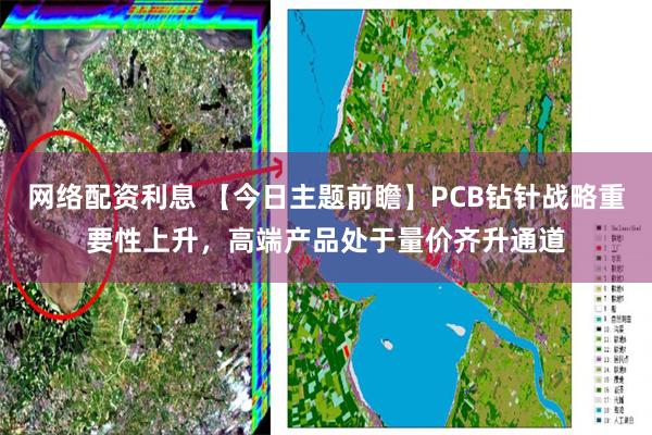 网络配资利息 【今日主题前瞻】PCB钻针战略重要性上升,高端产品处于量价齐升通道