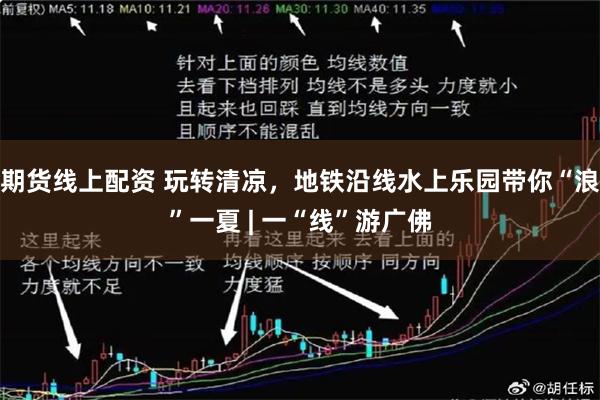 期货线上配资 玩转清凉，地铁沿线水上乐园带你“浪”一夏 | 一“线”游广佛