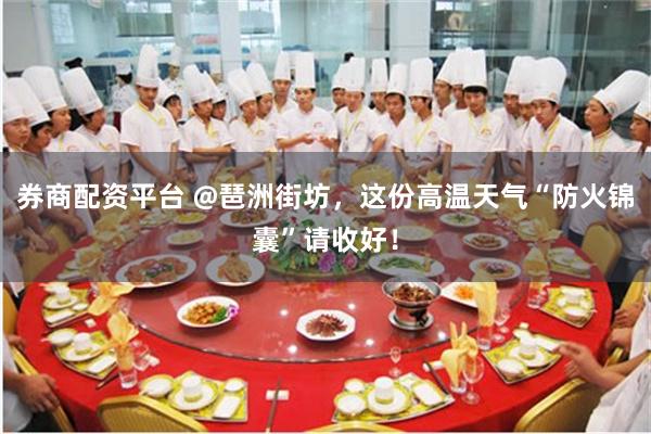 券商配资平台 @琶洲街坊,这份高温天气“防火锦囊”请收好!