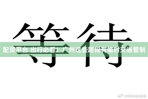 配资平台 出行必看！广州这些路段有临时交通管制
