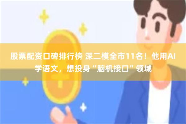 股票配资口碑排行榜 深二模全市11名！他用AI学语文，想投身“脑机接口”领域