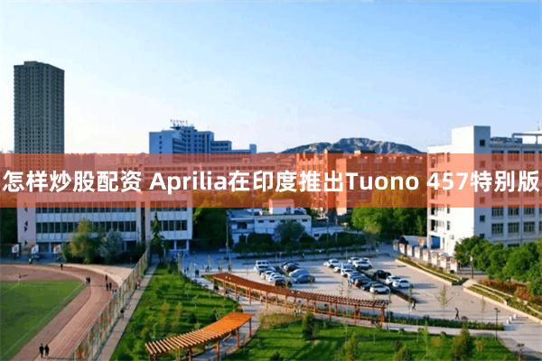 怎样炒股配资 Aprilia在印度推出Tuono 457特别版