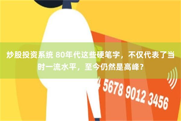 炒股投资系统 80年代这些硬笔字，不仅代表了当时一流水平，至今仍然是高峰？