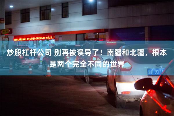 炒股杠杆公司 别再被误导了！南疆和北疆，根本是两个完全不同的世界