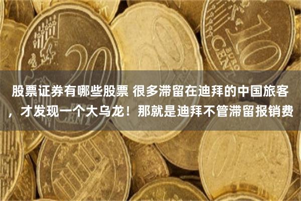 股票证券有哪些股票 很多滞留在迪拜的中国旅客,才发现一个大乌龙!那就是迪拜不管滞留报销费