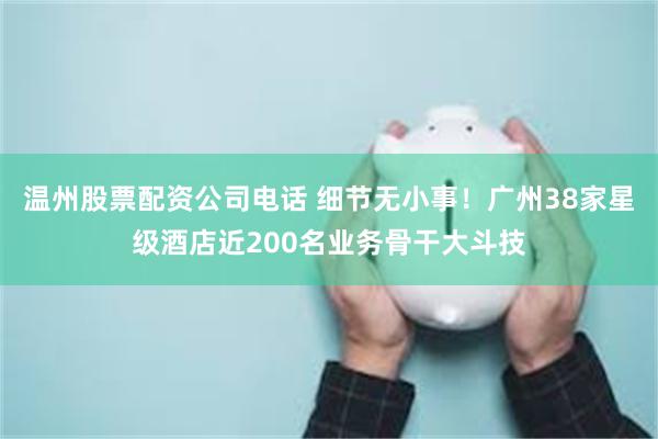 温州股票配资公司电话 细节无小事！广州38家星级酒店近200名业务骨干大斗技