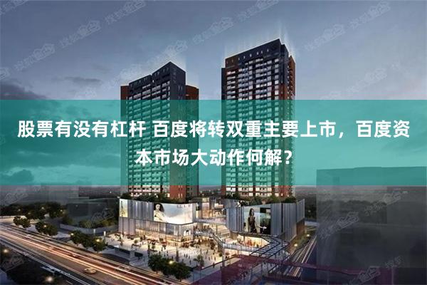 股票有没有杠杆 百度将转双重主要上市，百度资本市场大动作何解？