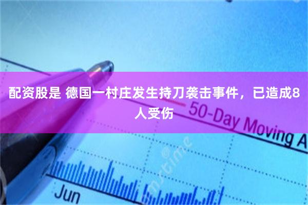 配资股是 德国一村庄发生持刀袭击事件，已造成8人受伤