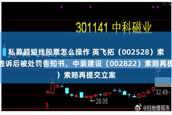 私募超短线股票怎么操作 英飞拓（002528）索赔已有胜诉后被处罚告知书，中装建设（002822）索赔再提交立案
