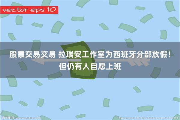 股票交易交易 拉瑞安工作室为西班牙分部放假！但仍有人自愿上班