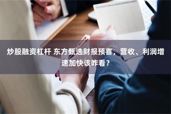 炒股融资杠杆 东方甄选财报预喜，营收、利润增速加快该咋看？
