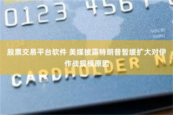 股票交易平台软件 美媒披露特朗普暂缓扩大对伊作战规模原因