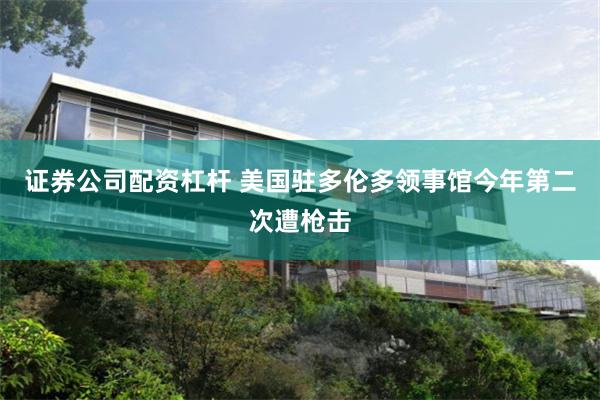 证券公司配资杠杆 美国驻多伦多领事馆今年第二次遭枪击