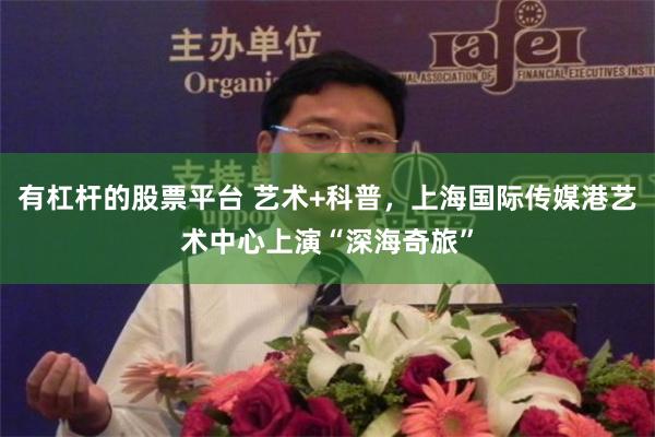 有杠杆的股票平台 艺术+科普，上海国际传媒港艺术中心上演“深海奇旅”
