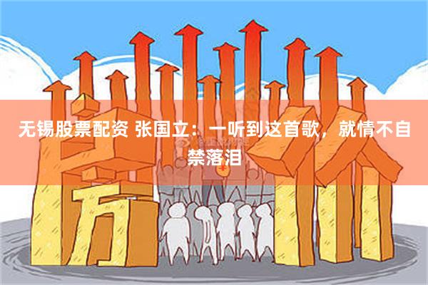 无锡股票配资 张国立:一听到这首歌,就情不自禁落泪