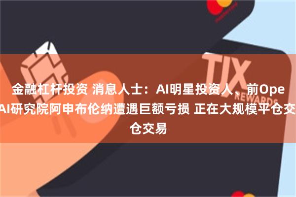 金融杠杆投资 消息人士：AI明星投资人、前OpenAI研究院阿申布伦纳遭遇巨额亏损 正在大规模平仓交易