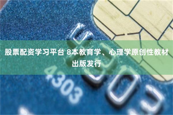 股票配资学习平台 8本教育学、心理学原创性教材出版发行