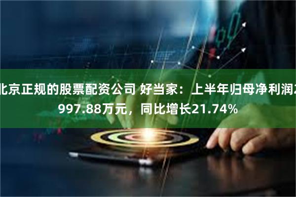 北京正规的股票配资公司 好当家：上半年归母净利润2997.88万元，同比增长21.74%