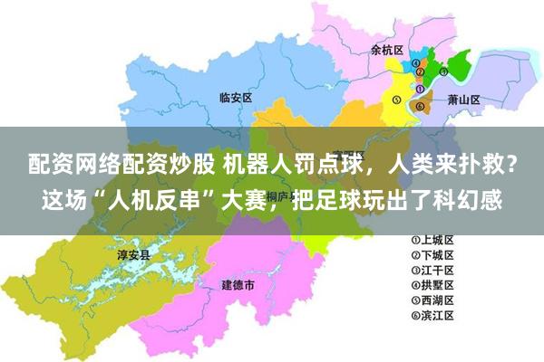 配资网络配资炒股 机器人罚点球，人类来扑救？这场“人机反串”大赛，把足球玩出了科幻感