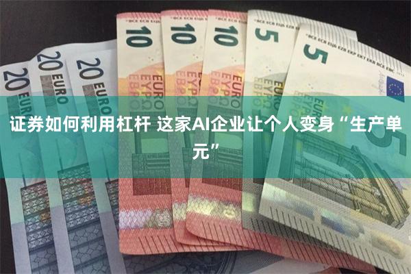 证券如何利用杠杆 这家AI企业让个人变身“生产单元”