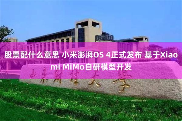 股票配什么意思 小米澎湃OS 4正式发布 基于Xiaomi MiMo自研模型开发