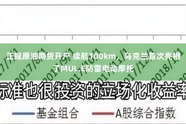 正规原油期货开户 续航100km，乌克兰首次亮相了MUL.E防雷电动摩托