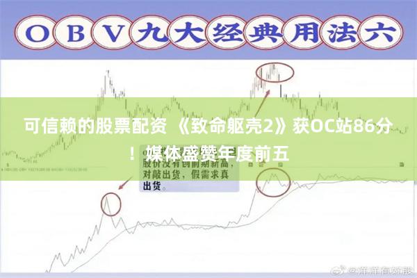 可信赖的股票配资 《致命躯壳2》获OC站86分！媒体盛赞年度前五