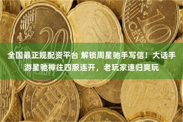 全国最正规配资平台 解锁周星驰手写信!大话手游星驰神往四服连开,老玩家速归爽玩