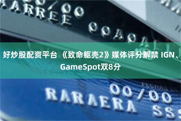 好炒股配资平台 《致命躯壳2》媒体评分解禁 IGN、GameSpot双8分