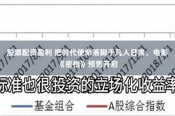 股票配资盈利 把时代使命落脚于凡人日常，电影《密档》预售开启