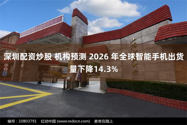 深圳配资炒股 机构预测 2026 年全球智能手机出货量下降14.3%