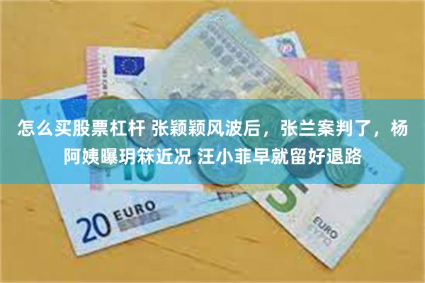 怎么买股票杠杆 张颖颖风波后，张兰案判了，杨阿姨曝玥箖近况 汪小菲早就留好退路