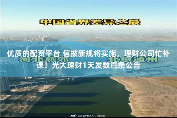 优质的配资平台 信披新规将实施，理财公司忙补课！光大理财1天发数百条公告