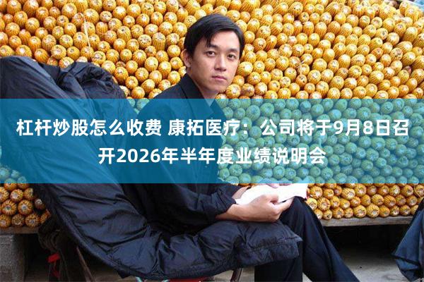 杠杆炒股怎么收费 康拓医疗：公司将于9月8日召开2026年半年度业绩说明会