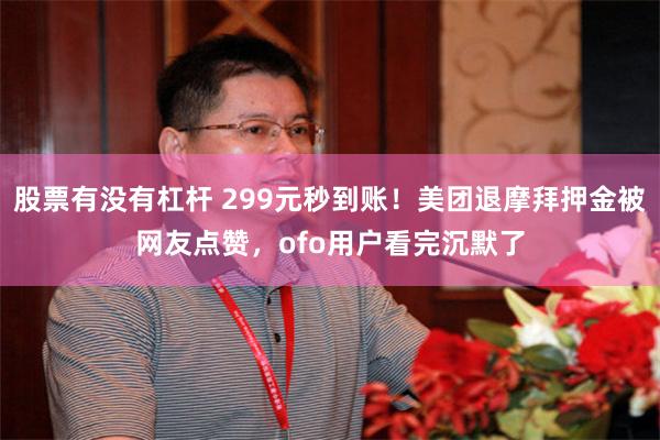 股票有没有杠杆 299元秒到账！美团退摩拜押金被网友点赞，ofo用户看完沉默了